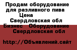 Продам оборудование для разливного пива › Цена ­ 40 000 - Свердловская обл. Бизнес » Оборудование   . Свердловская обл.